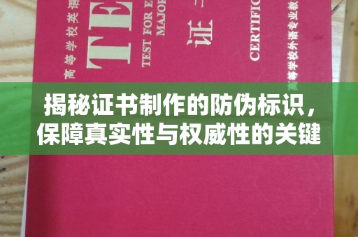 乌审旗揭秘证书制作的防伪标识，保障真实性与权威性的关键